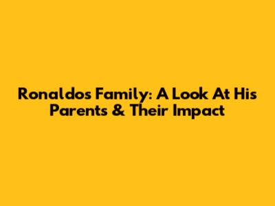 Ronaldo's Family: A Look At His Parents & Their Impact