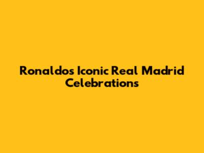 Ronaldo's Iconic Real Madrid Celebrations