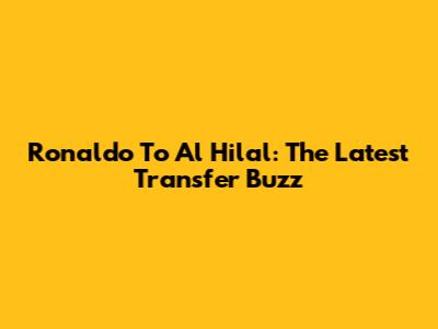 Ronaldo To Al Hilal: The Latest Transfer Buzz