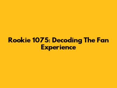 Rookie 1075: Decoding The Fan Experience