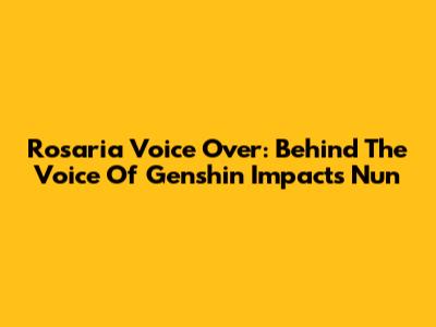 Rosaria Voice Over: Behind The Voice Of Genshin Impact's Nun