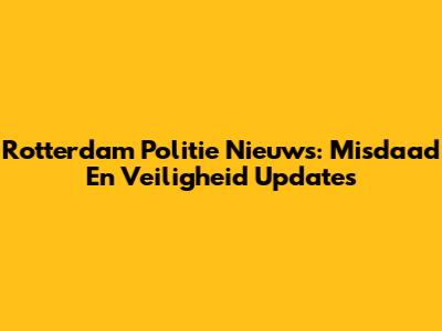 Rotterdam Politie Nieuws: Misdaad En Veiligheid Updates