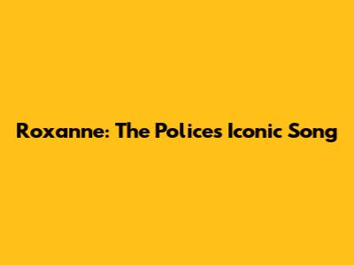 Roxanne: The Police's Iconic Song