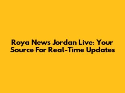 Roya News Jordan Live: Your Source For Real-Time Updates