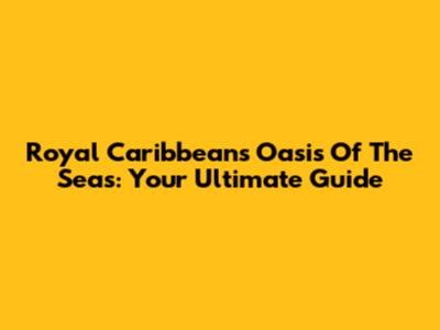 Royal Caribbean's Oasis Of The Seas: Your Ultimate Guide