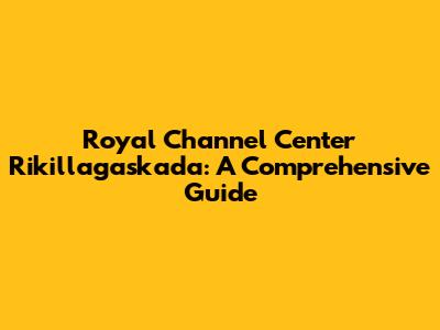 Royal Channel Center Rikillagaskada: A Comprehensive Guide