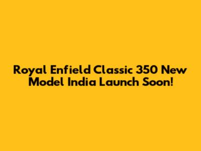 Royal Enfield Classic 350 New Model India Launch Soon!