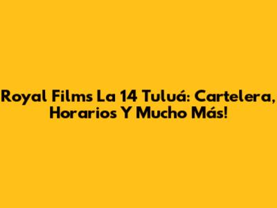 Royal Films La 14 Tuluá: Cartelera, Horarios Y Mucho Más!