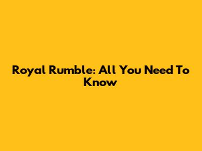 Royal Rumble: All You Need To Know