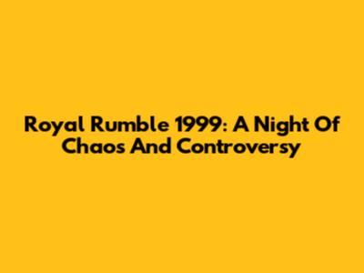 Royal Rumble 1999: A Night Of Chaos And Controversy