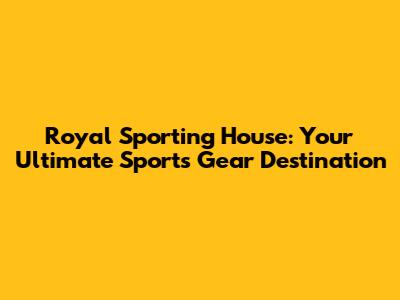Royal Sporting House: Your Ultimate Sports Gear Destination