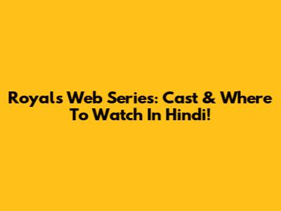 Royals Web Series: Cast & Where To Watch In Hindi!