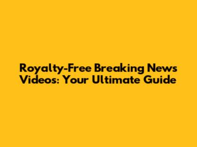 Royalty-Free Breaking News Videos: Your Ultimate Guide