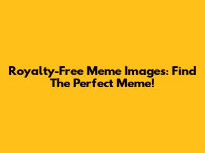 Royalty-Free Meme Images: Find The Perfect Meme!