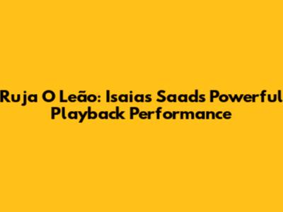 Ruja O Leão: Isaias Saad's Powerful Playback Performance