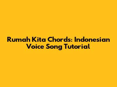 Rumah Kita Chords: Indonesian Voice Song Tutorial