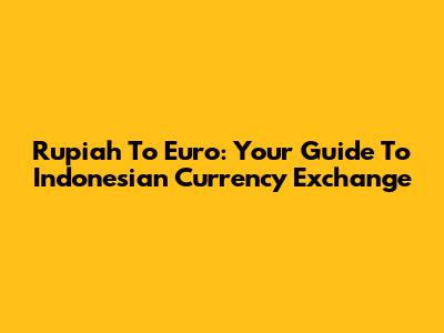 Rupiah To Euro: Your Guide To Indonesian Currency Exchange