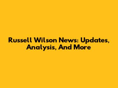 Russell Wilson News: Updates, Analysis, And More