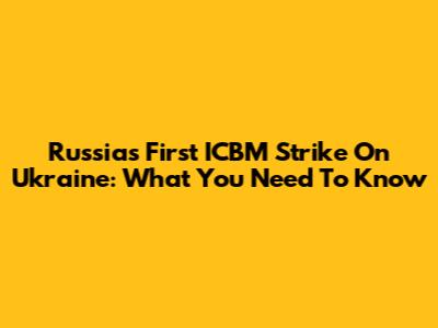 Russia's First ICBM Strike On Ukraine: What You Need To Know