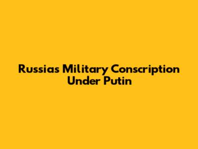 Russia's Military Conscription Under Putin
