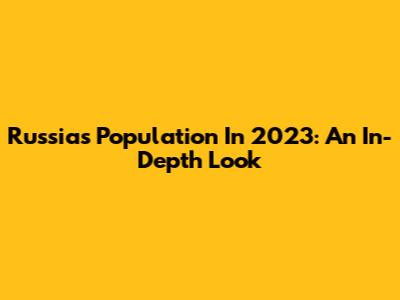 Russia's Population In 2023: An In-Depth Look