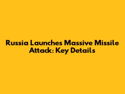 Russia Launches Massive Missile Attack: Key Details