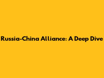 Russia-China Alliance: A Deep Dive