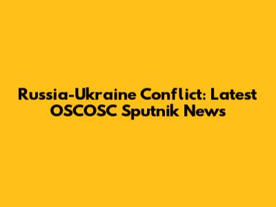Russia-Ukraine Conflict: Latest OSCOSC Sputnik News