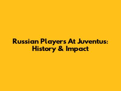 Russian Players At Juventus: History & Impact
