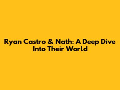Ryan Castro & Nath: A Deep Dive Into Their World