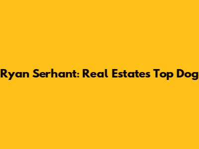 Ryan Serhant: Real Estate's Top Dog