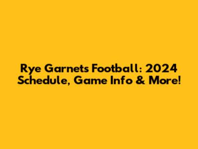 Rye Garnets Football: 2024 Schedule, Game Info & More!