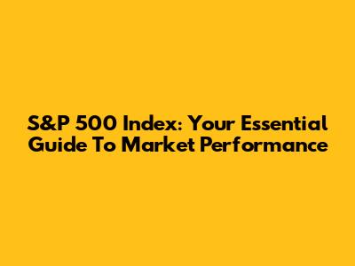 S&P 500 Index: Your Essential Guide To Market Performance