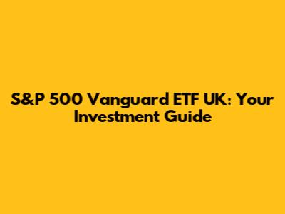 S&P 500 Vanguard ETF UK: Your Investment Guide