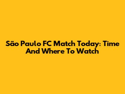 São Paulo FC Match Today: Time And Where To Watch