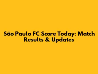 São Paulo FC Score Today: Match Results & Updates