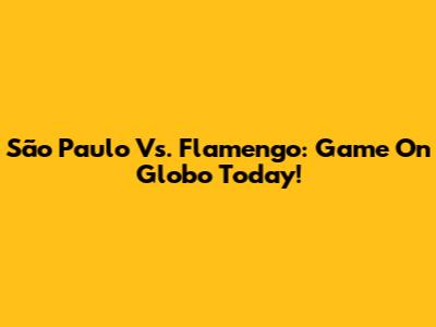 São Paulo Vs. Flamengo: Game On Globo Today!