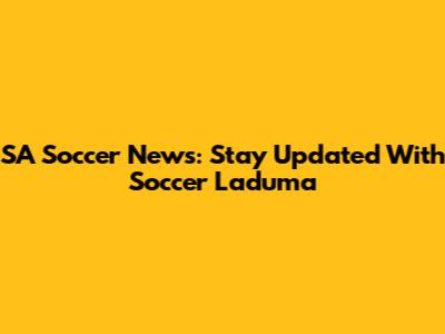 SA Soccer News: Stay Updated With Soccer Laduma