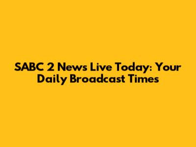 SABC 2 News Live Today: Your Daily Broadcast Times