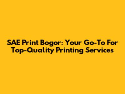 SAE Print Bogor: Your Go-To For Top-Quality Printing Services