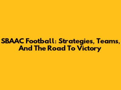 SBAAC Football: Strategies, Teams, And The Road To Victory