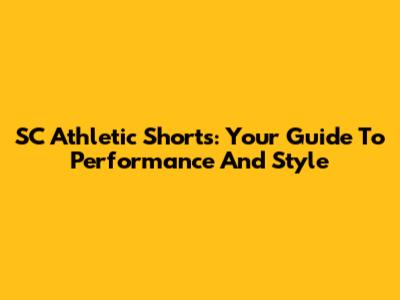 SC Athletic Shorts: Your Guide To Performance And Style