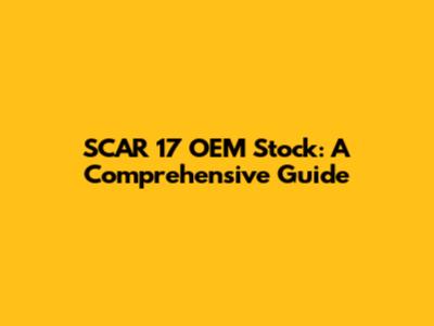 SCAR 17 OEM Stock: A Comprehensive Guide