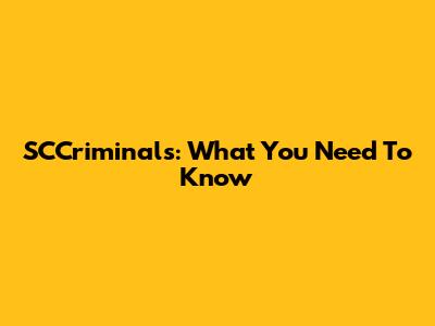 SCCriminals: What You Need To Know