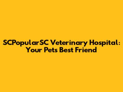 SCPopularSC Veterinary Hospital: Your Pet's Best Friend