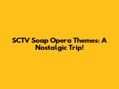 SCTV Soap Opera Themes: A Nostalgic Trip!