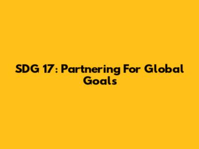 SDG 17: Partnering For Global Goals