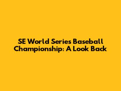 SE World Series Baseball Championship: A Look Back