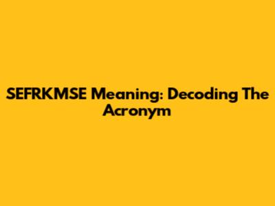 SEFRKMSE Meaning: Decoding The Acronym