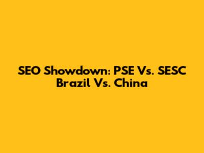 SEO Showdown: PSE Vs. SESC Brazil Vs. China